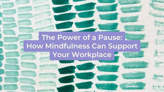 The Power of a Pause: How Mindfulness Can Support Your Workplace