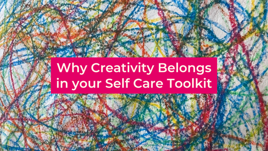 Why Creativity Belongs in your Self Care Toolkit